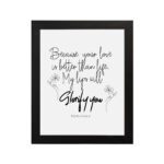 Wall art design with the text Because Your Love Is Better Than Life, My Lips Will Glorify You from Psalm 63:3. hung on the wall in a black frame