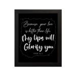 Wall art featuring Psalm 63:3 - 'Because Your Love Is Better Than Life, My Lips Will Glorify You' in white on a black background. hung on the wall in a black frame