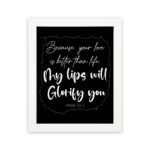 Wall art featuring Psalm 63:3 - 'Because Your Love Is Better Than Life, My Lips Will Glorify You' in white on a black background. hung on the wall in a white frame