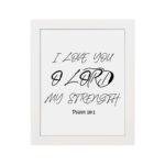 I LOVE YOU O LORD MY STRENGTH black handwritten text on a light background with Psalm 18:1 - Christian wall art for home decor. hung on the wall in a white frame