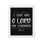 I LOVE YOU O LORD MY STRENGTH white text on black background in modern style - Christian wall art for home decor hung on the wall in a white frame