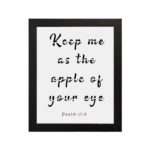 Keep Me As The Apple Of Your Eye Psalm 17:8 black text in cursive on a white background, framed in black, hung on the wall in a black frame- Christian wall art